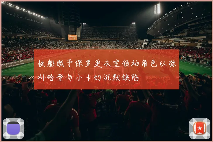 快船赋予保罗更衣室领袖角色以弥补哈登与小卡的沉默缺陷