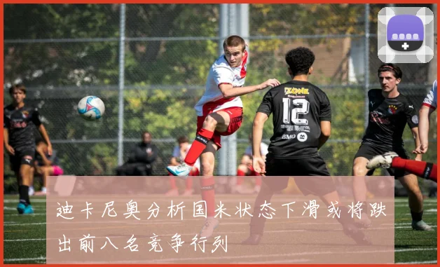 迪卡尼奥分析国米状态下滑或将跌出前八名竞争行列