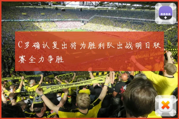 C罗确认复出将为胜利队出战明日联赛全力争胜
