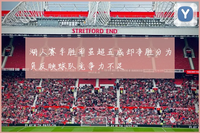 湖人赛季胜率虽超五成却净胜分为负反映球队竞争力不足