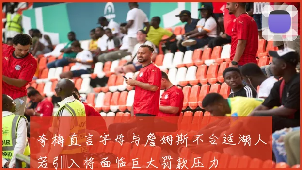 夸梅直言字母与詹姆斯不合适湖人若引入将面临巨大罚款压力