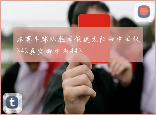 本赛季球队胜率低迷太阳命中率仅342真实命中率443