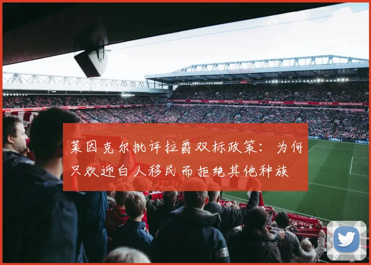 莱因克尔批评拉爵双标政策：为何只欢迎白人移民而拒绝其他种族