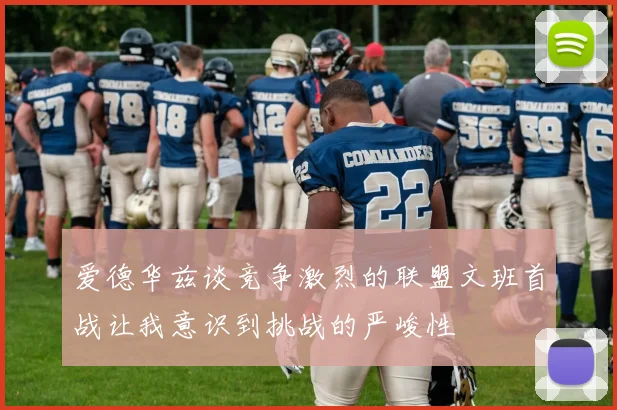 爱德华兹谈竞争激烈的联盟文班首战让我意识到挑战的严峻性