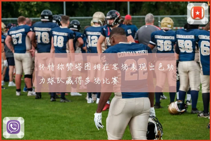 怀特称赞塔图姆在客场表现出色助力球队赢得多场比赛