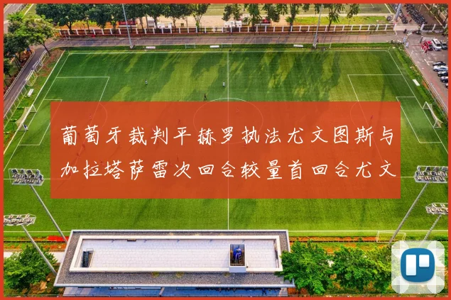 葡萄牙裁判平赫罗执法尤文图斯与加拉塔萨雷次回合较量首回合尤文惨败