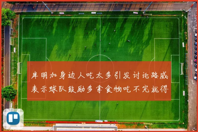 库明加身边人吃太多引发讨论路威表示球队鼓励多拿食物吃不完就得扔掉