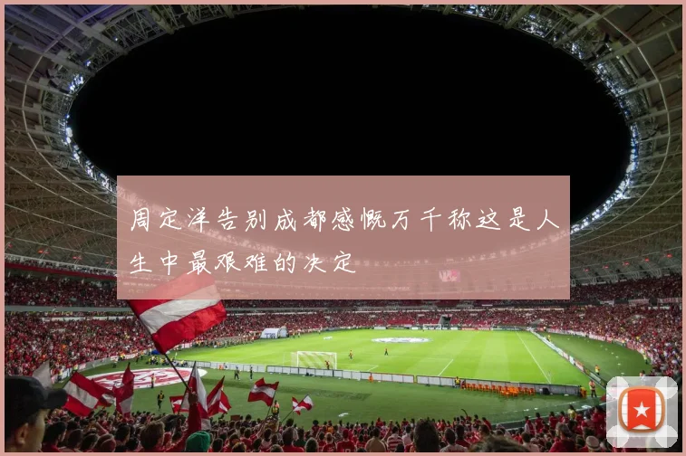 周定洋告别成都感慨万千称这是人生中最艰难的决定