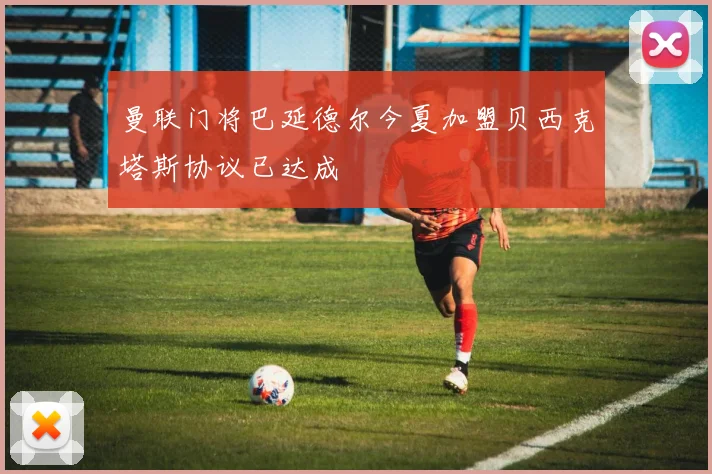 曼联门将巴延德尔今夏加盟贝西克塔斯协议已达成