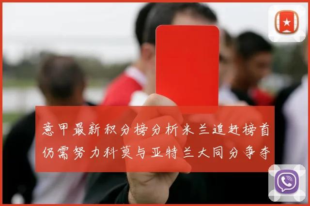 意甲最新积分榜分析米兰追赶榜首仍需努力科莫与亚特兰大同分争夺前列