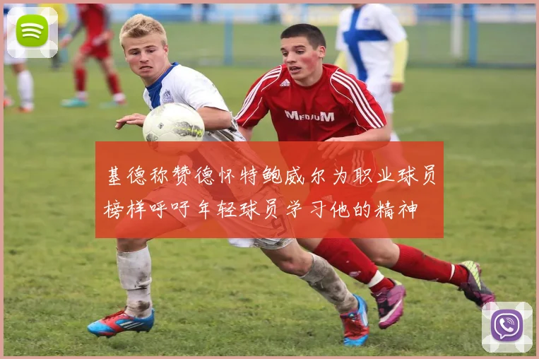 基德称赞德怀特鲍威尔为职业球员榜样呼吁年轻球员学习他的精神