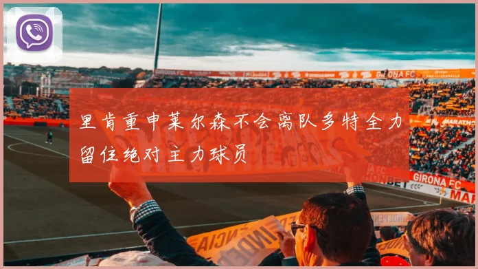 里肯重申莱尔森不会离队多特全力留住绝对主力球员