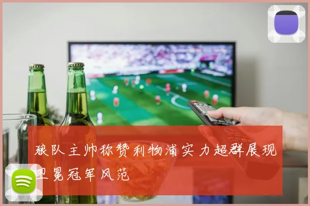 狼队主帅称赞利物浦实力超群展现卫冕冠军风范