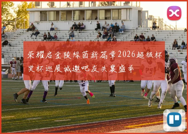 荣耀启金陵绿茵新篇章2026超级杯奖杯巡展诚邀吧友共襄盛举