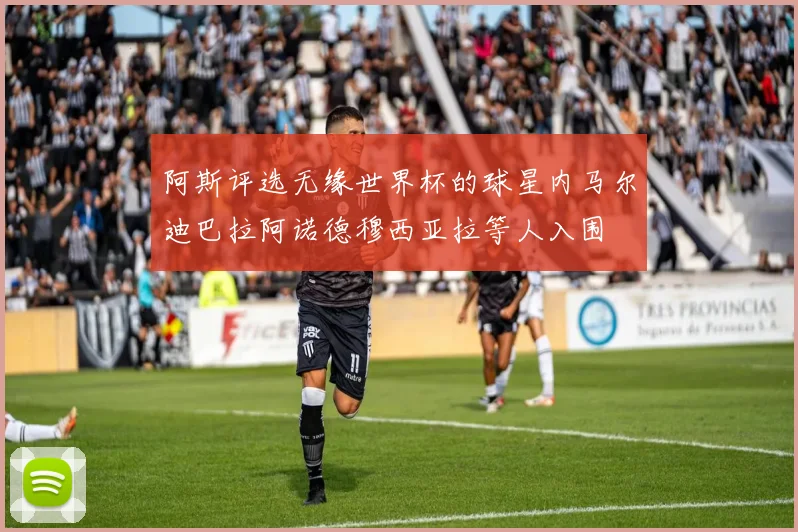 阿斯评选无缘世界杯的球星内马尔迪巴拉阿诺德穆西亚拉等人入围