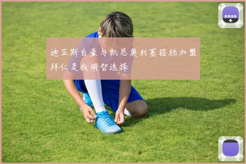 迪亚斯自豪与凯恩奥利塞搭档加盟拜仁是我明智选择