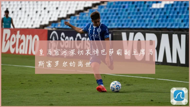 皇马官方深切哀悼巴萨前副主席马斯富罗尔的离世